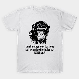 I don't always look this good but when i do the ladies go Bananas T-Shirt